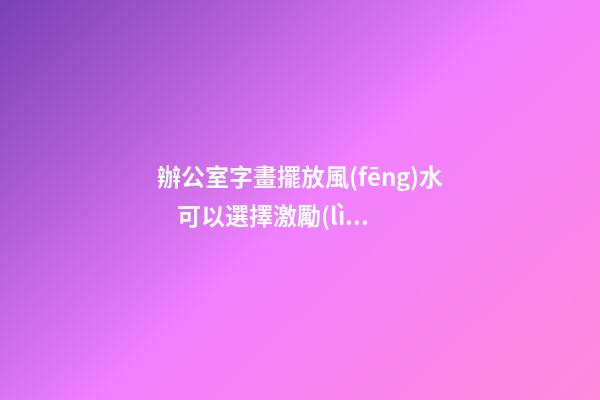 辦公室字畫擺放風(fēng)水    可以選擇激勵(lì)的名言